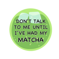Don't Talk to me Matcha Button
